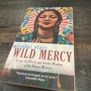 Wild Mercy: Living the Fierce & Tender Wisdom of the Women Mystics Mirabai Starr